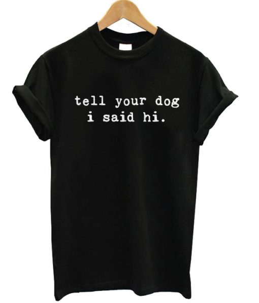 Tell Your Dog I Said Hi T-shirt